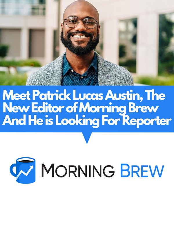 Meet The New Editor of Morning Brew - Patrick Lucas Austin And He is Looking For A Reporter